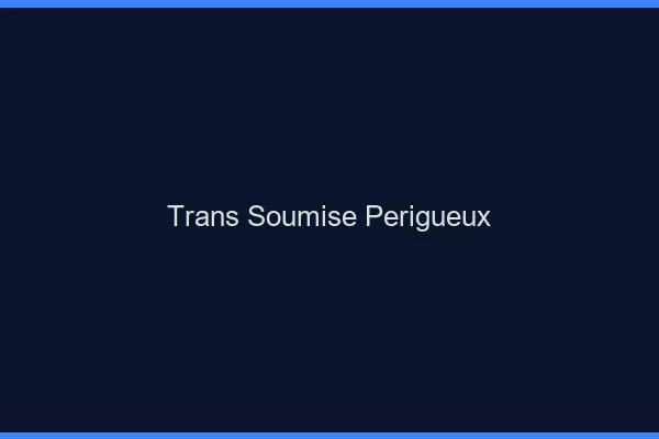 Trans soumise périgueux