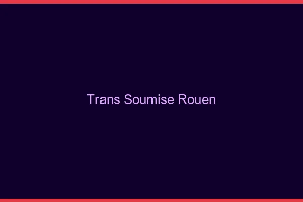 Trans soumise Rouen