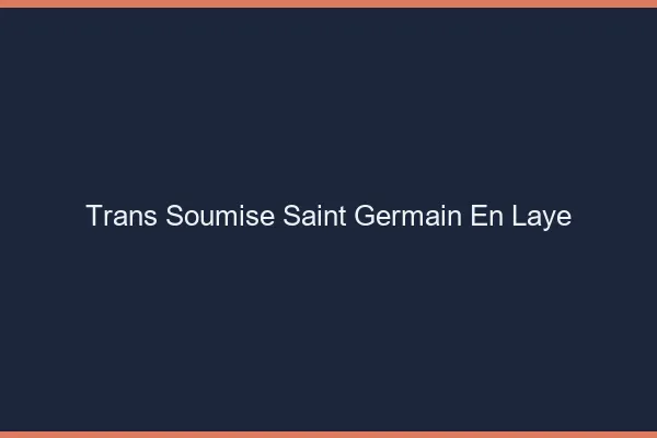 Trans soumise saint-germain-en-laye