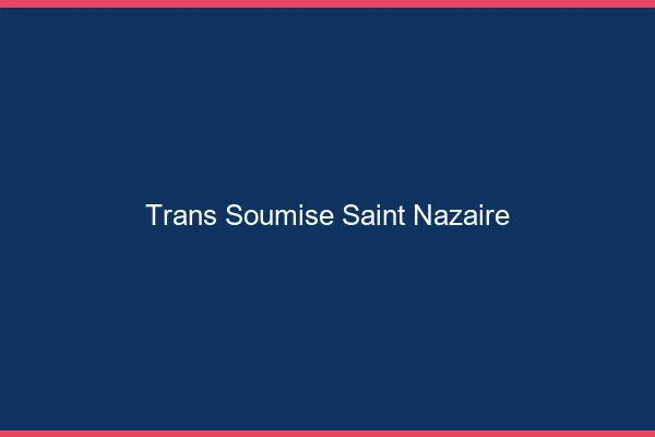 Trans soumise saint-nazaire
