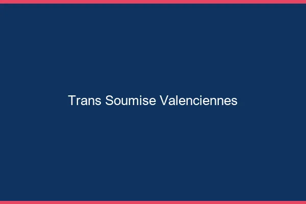 Trans soumise valenciennes