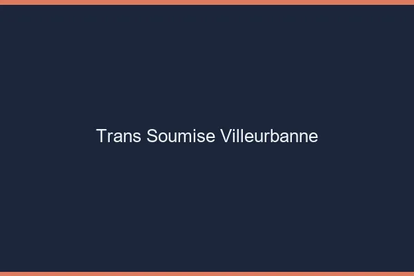 Trans soumise villeurbanne